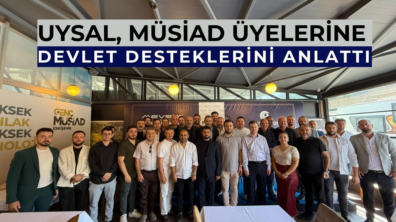 Kadir Uysal, MÜSİAD Eskişehir üyeleriyle buluştu
