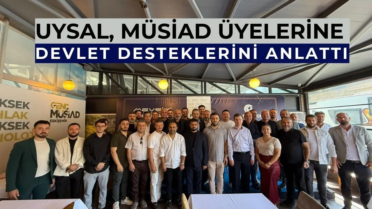 Kadir Uysal, MÜSİAD Eskişehir üyeleriyle buluştu
