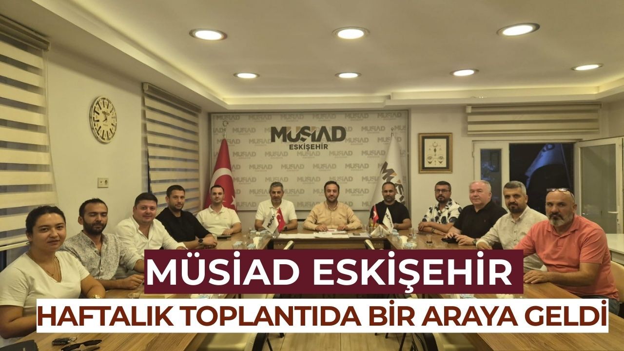 MÜSİAD Eskişehir haftalık toplantısı gerçekleştirildi